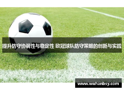 提升防守协调性与稳定性 欧冠球队防守策略的创新与实践