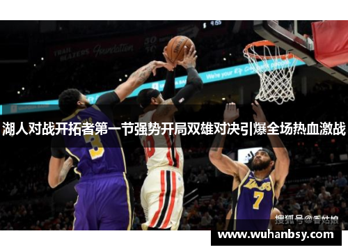 湖人对战开拓者第一节强势开局双雄对决引爆全场热血激战