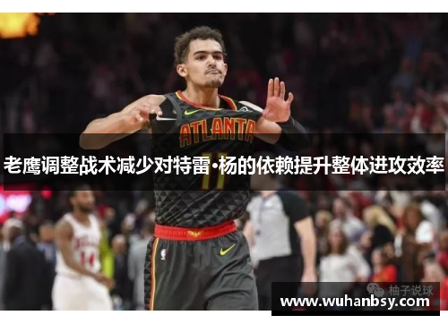 老鹰调整战术减少对特雷·杨的依赖提升整体进攻效率