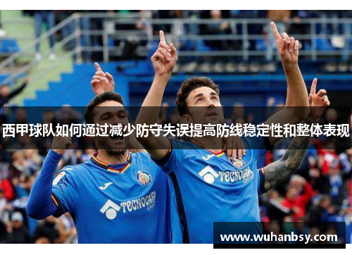 西甲球队如何通过减少防守失误提高防线稳定性和整体表现