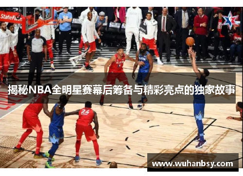 揭秘NBA全明星赛幕后筹备与精彩亮点的独家故事