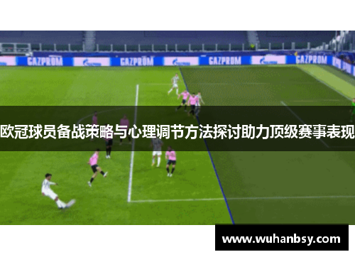 欧冠球员备战策略与心理调节方法探讨助力顶级赛事表现