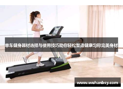 单车健身器材选择与使用技巧助你轻松塑造健康匀称完美身材