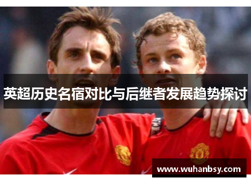 英超历史名宿对比与后继者发展趋势探讨