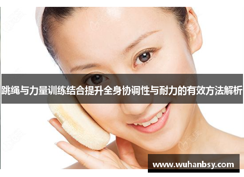 跳绳与力量训练结合提升全身协调性与耐力的有效方法解析