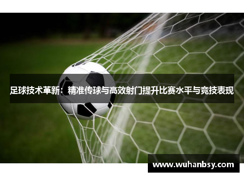 足球技术革新：精准传球与高效射门提升比赛水平与竞技表现